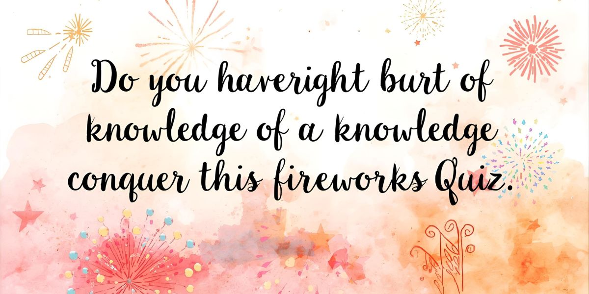Do You Have the Bright Burst of Knowledge to Conquer This Fireworks Quiz
