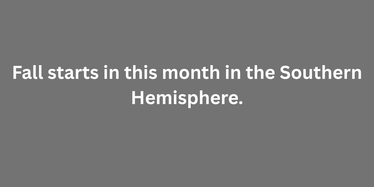 Fall starts in this month in the Southern Hemisphere.