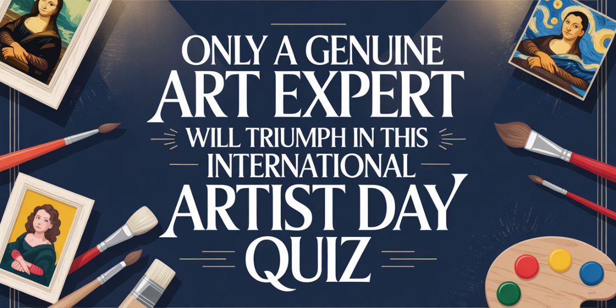 Only a Genuine Art Expert Will Triumph in This International Artist Day Quiz