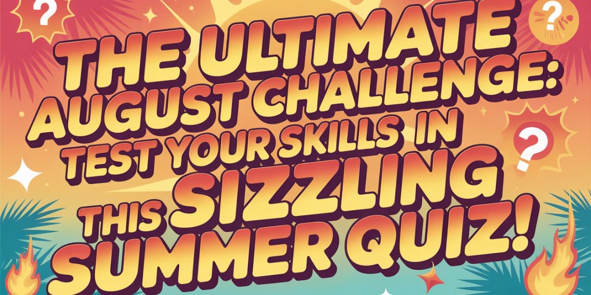 The Ultimate August Challenge Test Your Skills in This Sizzling Summer Quiz!