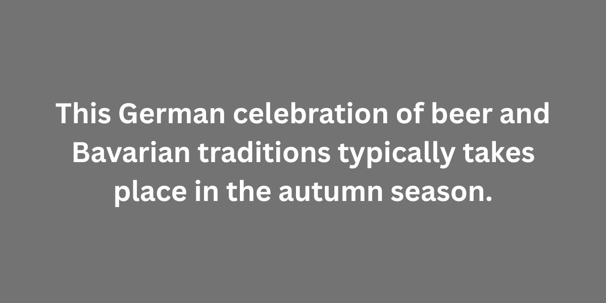 This German celebration of beer and Bavarian traditions typically takes place in the autumn season.