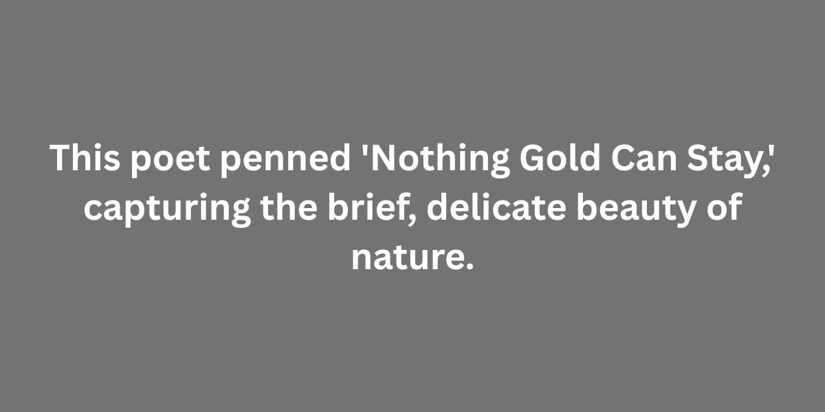 This poet penned 'Nothing Gold Can Stay,' capturing the brief, delicate beauty of nature.