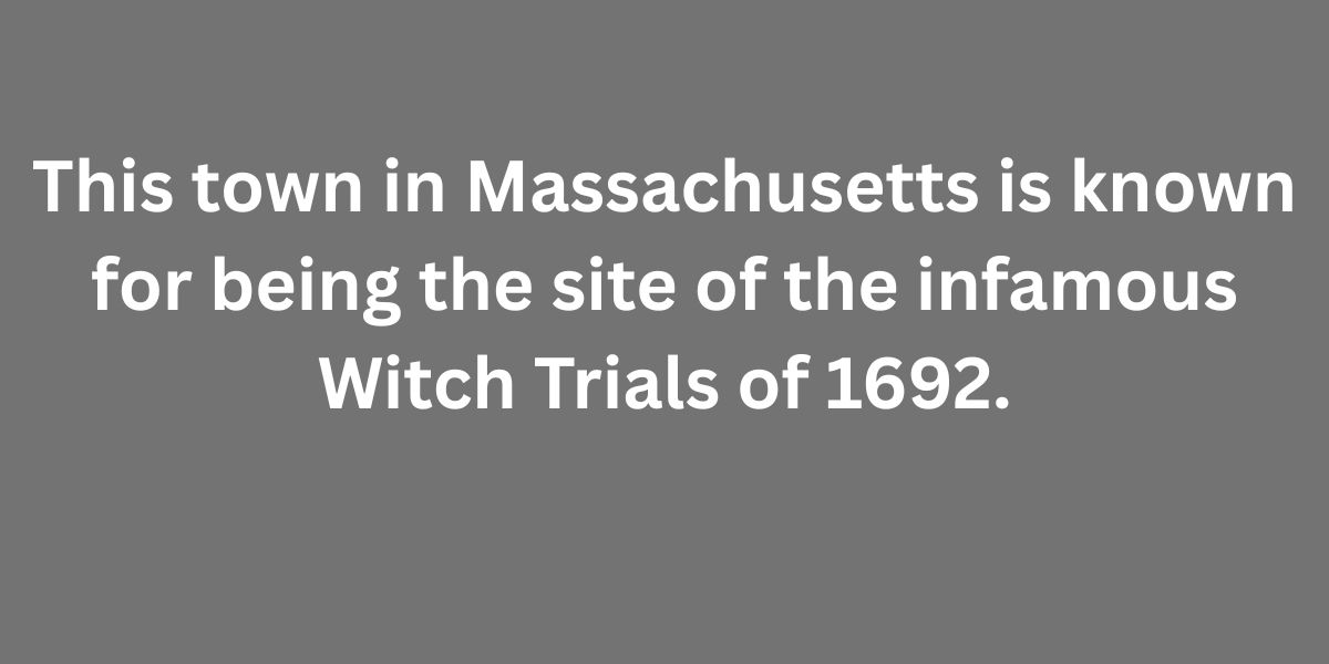 This town in Massachusetts is known for being the site of the infamous Witch Trials of 1692.