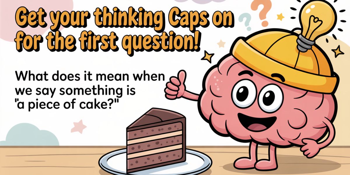 Get your thinking caps on for the first question! What does it mean when we say something is 'a piece of cake'