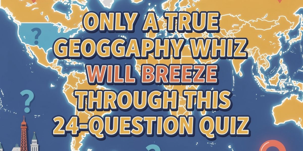 Only a True Geography Whiz Will Breeze Through This 24-Question Quiz