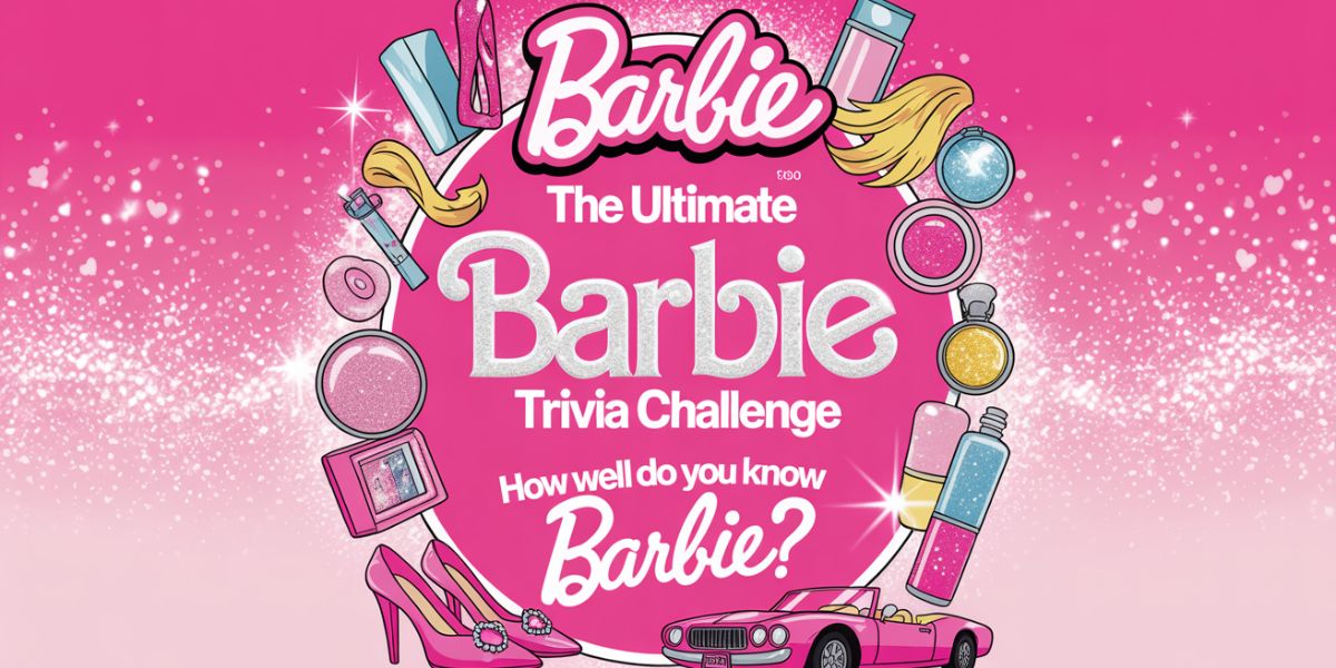 The Ultimate Barbie Trivia Challenge – How Well Do You Know Barbie