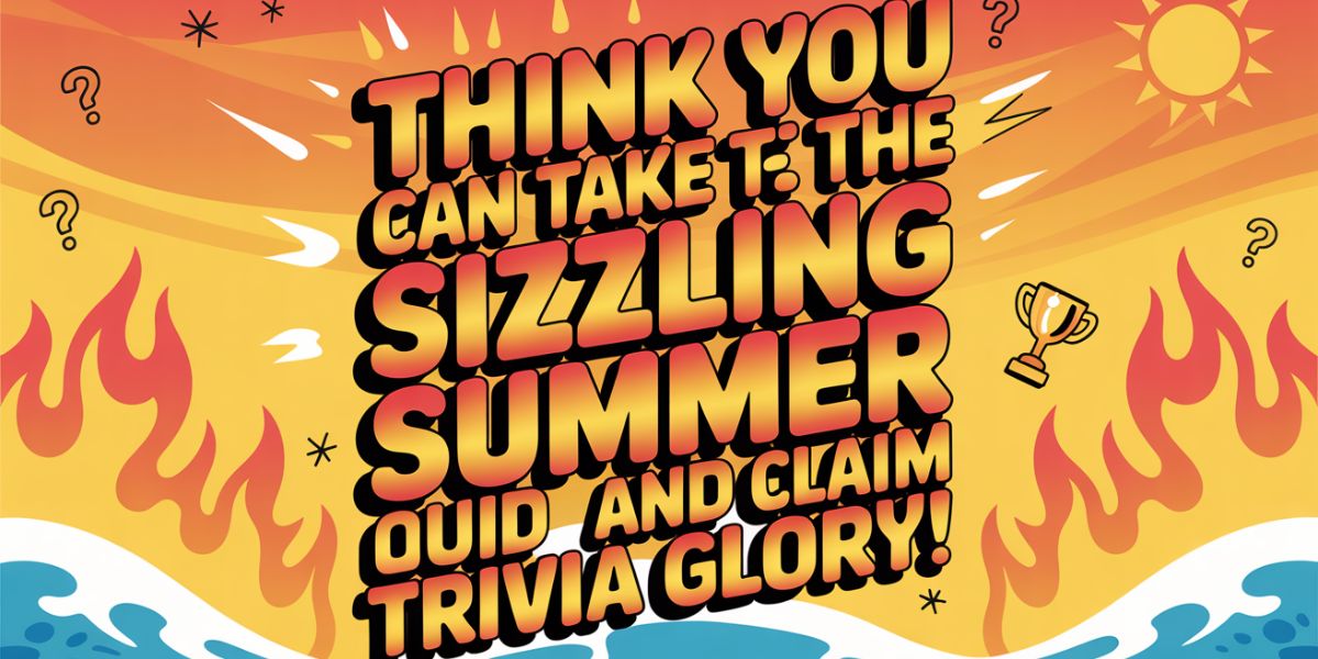Think You Can Take the Heat Tackle This Sizzling Summer Quiz and Claim Trivia Glory!