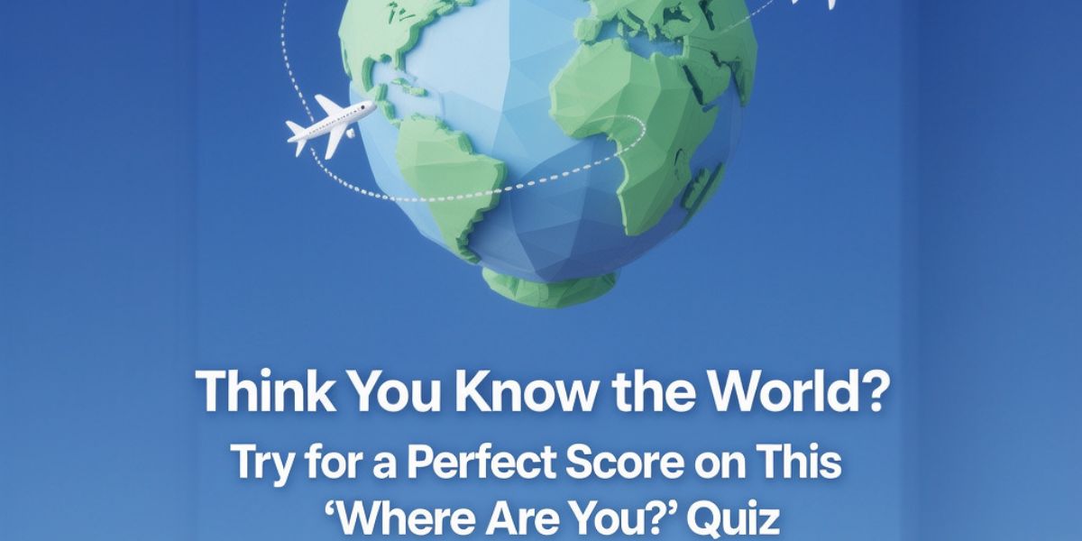 🌍 Think You Know the World? Try for a Perfect Score on This ✈️ ‘Where Are You?’ Quiz