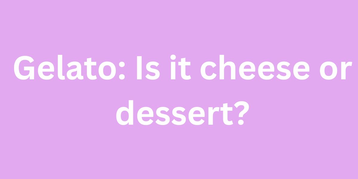 Gelato Is it cheese or dessert