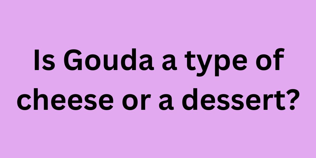 Is Gouda a type of cheese or a dessert