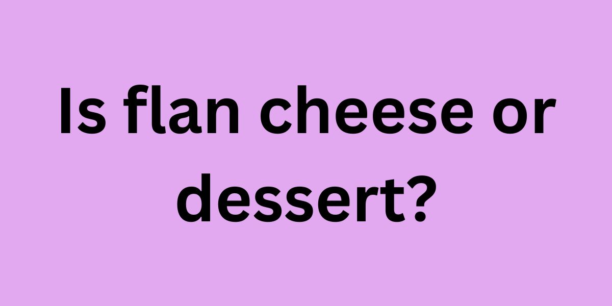 Is flan cheese or dessert